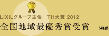 LIXILグループ主催　TH大賞 2012 全国地域最優秀賞受賞 / IS様邸