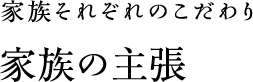 家族それぞれのこだわり 家族の主張