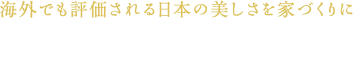 海外でも評価される日本の美しさを家づくりに世界が認める「和」の美しさ。